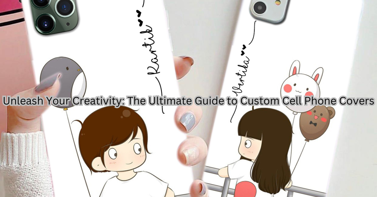 Unleash Your Creativity: The Ultimate Guide to Custom Cell Phone Covers